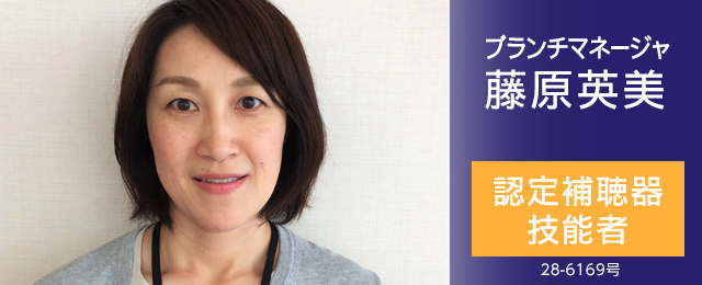 ブランチマネージャ 藤原英美 認定補聴器技能者